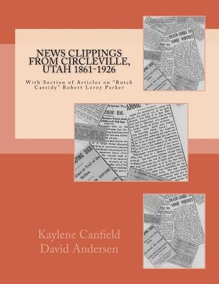 News Clippings from Circleville, Utah 1861-1926: With Section of Articles on "Butch Cassidy" Robert Leroy Parker by Andersen, David