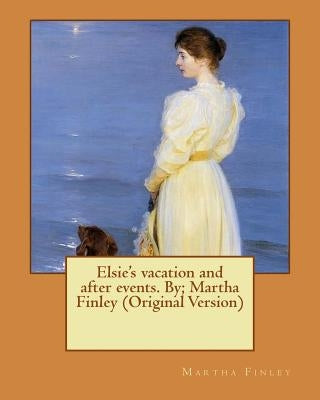 Elsie's vacation and after events. By; Martha Finley (Original Version) by Finley, Martha