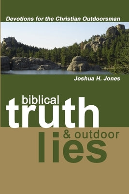 Biblical Truth & Outdoor Lies: Devotions for the Christian Outdoorsman by Jones, Joshua H.