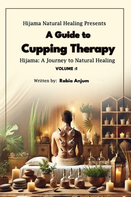 A Guide to Cupping Therapy: Hijama, A Journey to Natural Healing by Anjum, Rabia