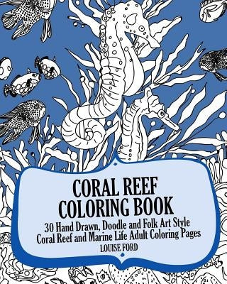 Coral Reef Coloring Book: 30 Hand Drawn, Doodle and Folk Art Style Coral Reef and Marine Life Adult Coloring Pages by Ford, Louise