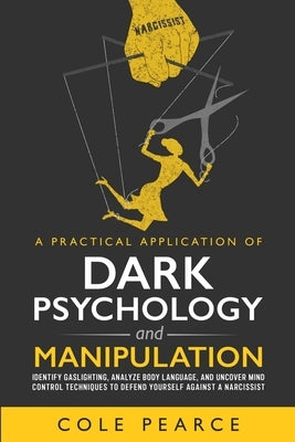 A Practical Application of Dark Psychology: Identify Gaslighting, Learn Body Language, and Uncover Mind Control Techniques to Defend Yourself Against by Pearce, Cole