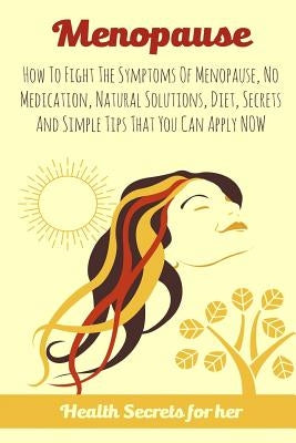 Menopause: How To Fight The Symptoms Of Menopause, No Medication, Natural Solutions, Diet, Secrets And Simple Tips That You Can Apply NOW by Keane, Melissa
