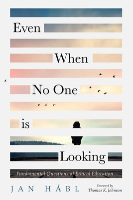 Even When No One Is Looking: Fundamental Questions of Ethical Education by Hábl, Jan