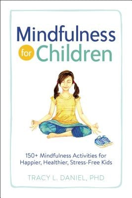 Mindfulness for Children: 150+ Mindfulness Activities for Happier, Healthier, Stress-Free Kids by Daniel, Tracy