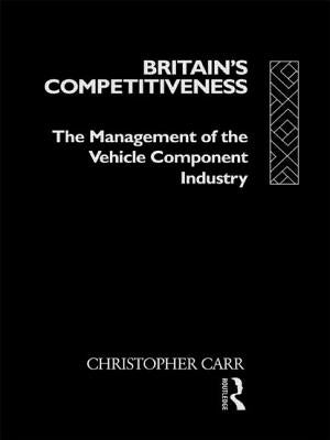 Britain's Competitiveness: The Management of the Vehicle Component Industry by Carr, Christopher