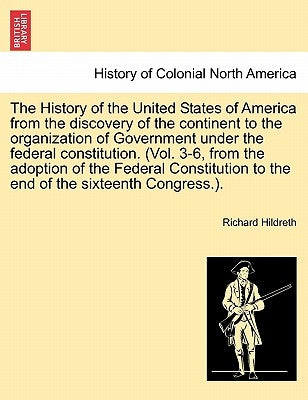 The History of the United States of America from the discovery of the continent to the organization of Government under the federal constitution. (Vol by Hildreth, Richard