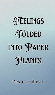 Feelings Folded into Paper Planes by Sullivan, Dexter