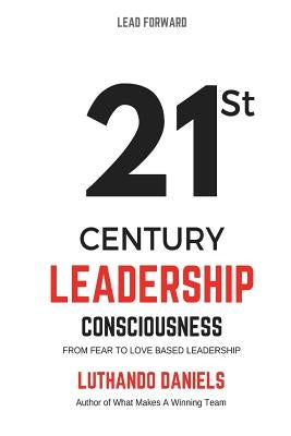 21st Century Leadership Consciousness: From Fear to Love based Leadership by Daniels, Luthando Martin