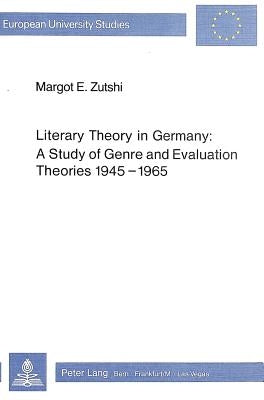 Literary Theory in Germany: A Study of Genre and Evaluation Theories 1945-1965 by Zutshi, Margot E.
