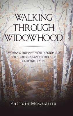 Walking Through Widowhood: A Woman'S Journey from Diagnosis of Her Husband'S Cancer Through Death and Beyond by McQuarrie, Patricia