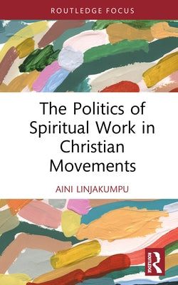 The Politics of Spiritual Work in Christian Movements by Linjakumpu, Aini