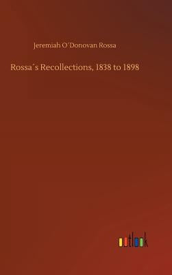 Rossa´s Recollections, 1838 to 1898 by O´donovan Rossa, Jeremiah