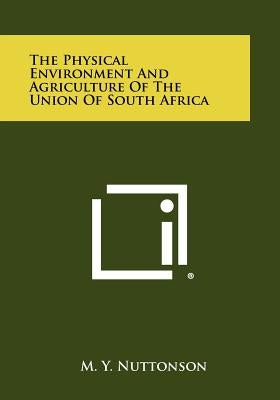 The Physical Environment and Agriculture of the Union of South Africa by Nuttonson, M. Y.