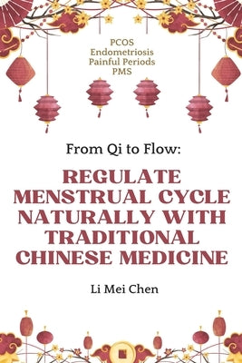 From Qi to Flow: Regulate Menstrual Cycle Naturally with Traditional Chinese Medicine: PCOS, Endometriosis, Painful Periods, PMS by Li, Mei Chen