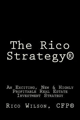 The Rico Strategy(R): An Exciting, New & Highly Profitable Real Estate Investment Strategy by Wilson, Rico