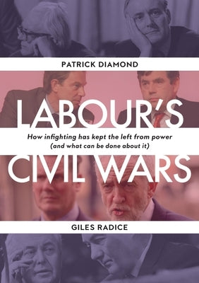Labour's Civil Wars: How Infighting Keeps the Left from Power (and What Can Be Done about It) by Diamond, Patrick