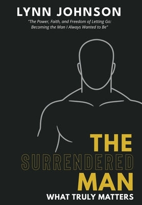The Surrendered Man: What Truly Matters by Johnson, Lynn