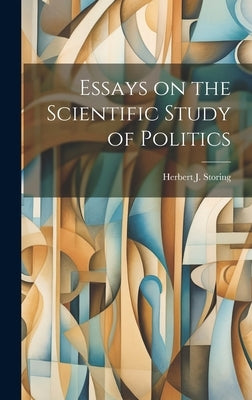 Essays on the Scientific Study of Politics by Storing, Herbert J.