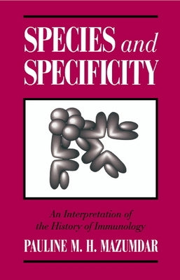 Species and Specificity: An Interpretation of the History of Immunology by Mazumdar, Pauline M. H.