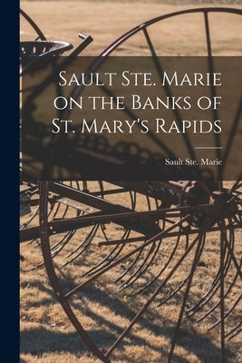 Sault Ste. Marie on the Banks of St. Mary's Rapids by Sault Ste Marie (Ont )