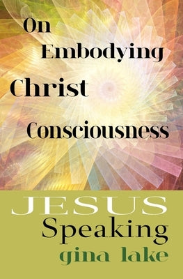 Jesus Speaking: On Embodying Christ Consciousness by Lake, Gina