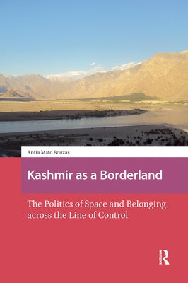 Kashmir as a Borderland. The Politics of Space and Belonging across the Line of Control by Bouzas, Antía Mato
