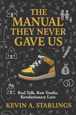 The Manual They Never Gave Us: Real Talk. Raw Truths. Revolutionary Love by Starlings, Kevin A.