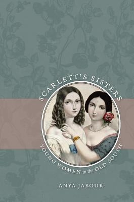 Scarlett's Sisters: Young Women in the Old South by Jabour, Anya