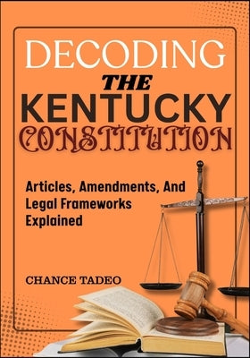 Decoding the Kentucky Constitution: Articles, Amendments, And Legal Frameworks Explained by Tadeo, Chance