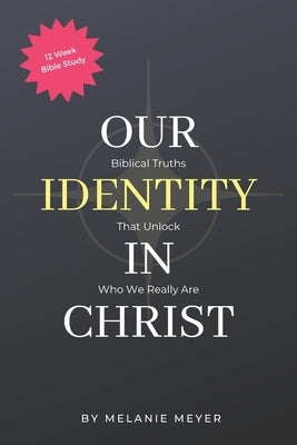Our Identity In Christ: Biblical Truths That Unlock Who We Really Are by Meyer, Melanie