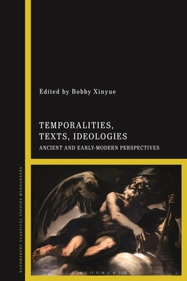 Temporalities, Texts, Ideologies: Ancient and Early-Modern Perspectives by Xinyue, Bobby