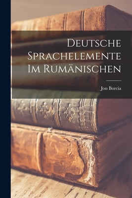 Deutsche Sprachelemente im Rumänischen by Borcia, Jon