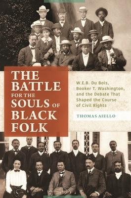 The Battle for the Souls of Black Folk: W.E.B. Du Bois, Booker T. Washington, and the Debate That Shaped the Course of Civil Rights by Aiello, Thomas