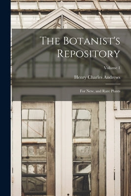 The Botanist's Repository: For New, and Rare Plants; Volume 1 by Andrews, Henry Charles