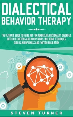 Dialectical Behavior Therapy: The Ultimate Guide for Using DBT for Borderline Personality Disorder, Difficult Emotions, and Mood Swings, Including T by Turner, Steven