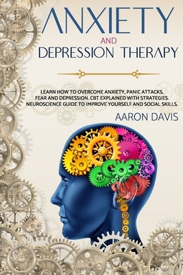 Anxiety and depression therapy: Learn how to overcome anxiety, panic attacks, fear and depression. CBT explained with strategies. Neuroscience guide t by Davis, Aaron
