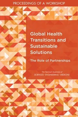 Global Health Transitions and Sustainable Solutions: The Role of Partnerships: Proceedings of a Workshop by National Academies of Sciences Engineeri