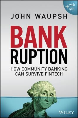 Bankruption: How Community Banking Can Survive Fintech by Waupsh, John