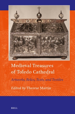 Medieval Treasures of Toledo Cathedral: Artworks, Relics, Texts, and Textiles by Martin, Therese