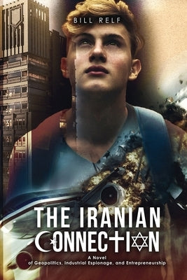 The Iranian Connection: A Novel of Geopolitics, Industrial Espionage, and Entrepreneurship by Relf, Bill
