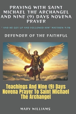 Praying with saint Michael the Archangel: Teachings And Nine (9) Days Novena Prayer To Saint Michael the Archangel: With Bible Reflections by Williams, Mary