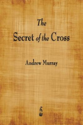 The Secret of the Cross by Murray, Andrew