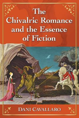 The Chivalric Romance and the Essence of Fiction by Cavallaro, Dani