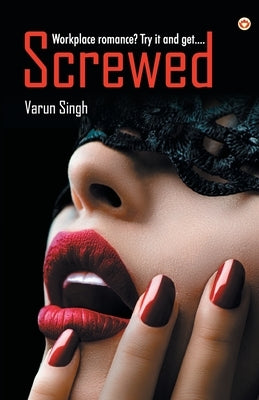 Screwed: Workplace romance? Try it and get... by Singh, Varun