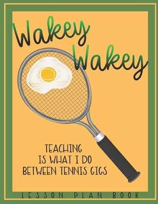 Lesson Plan Book Teaching is What I do Between Tennis Gigs with Wakey Wakey Tennis Racquet Cover: Teacher Lesson Plan Book for Tennis Fan or Player by Ralph2bernice