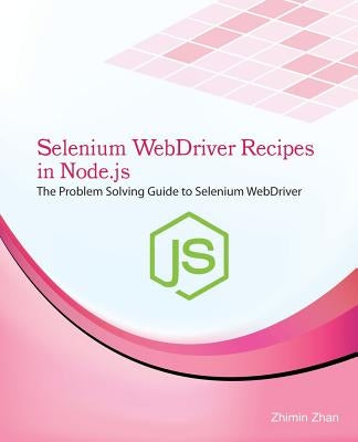 Selenium Webdriver Recipes in Node.Js: The Problem Solving Guide to Selenium Webdriver in JavaScript by Zhan, Zhimin
