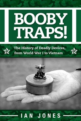 Booby Traps!: The History of Deadly Devices, from World War I to Vietnam by Jones, Ian