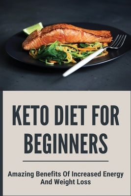 Keto Diet For Beginners: Amazing Benefits Of Increased Energy And Weight Loss: Weight Loss Food by Candy, Royce