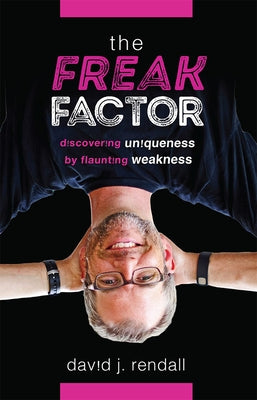 The Freak Factor: Discovering Uniqueness by Flaunting Weakness by Rendall, David J.